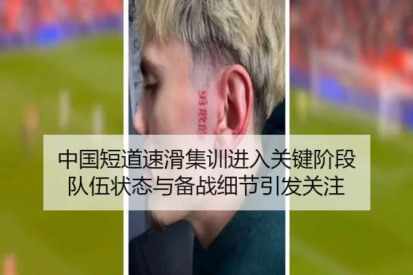 中国短道速滑集训进入关键阶段 队伍状态与备战细节引发关注