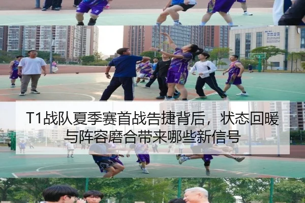 T1战队夏季赛首战告捷背后，状态回暖与阵容磨合带来哪些新信号